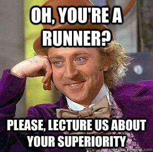 Oh, you're a runner? please, lecture us about your superiority  Condescending Wonka