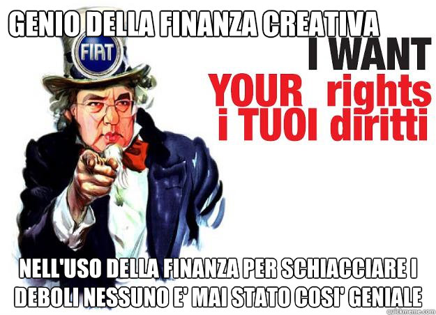 Genio della finanza creativa nell'uso della finanza per schiacciare i deboli nessuno e' mai stato cosi' geniale - Genio della finanza creativa nell'uso della finanza per schiacciare i deboli nessuno e' mai stato cosi' geniale  Uncle Marchionne