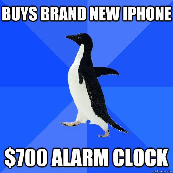 buys brand new iphone $700 alarm clock    Socially Awkward Penguin