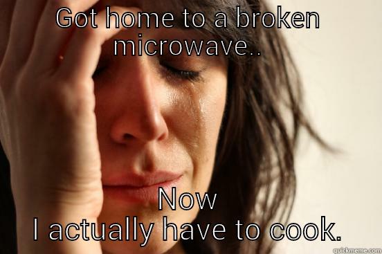 GOT HOME TO A BROKEN MICROWAVE.. NOW I ACTUALLY HAVE TO COOK. First World Problems