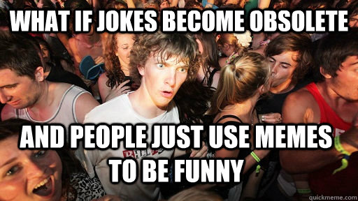 What if jokes become obsolete and people just use memes to be funny  Sudden Clarity Clarence