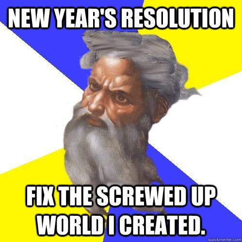 new year's resolution fix the screwed up world I created.    Advice God
