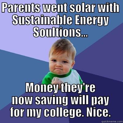 PARENTS WENT SOLAR WITH SUSTAINABLE ENERGY SOULTIONS... MONEY THEY'RE NOW SAVING WILL PAY FOR MY COLLEGE. NICE. Success Kid