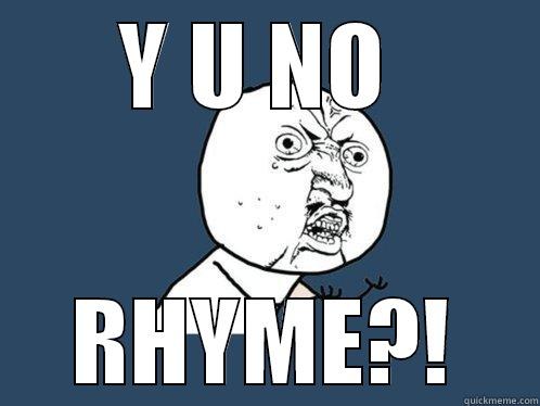 Y U NO  RHYME?! Y U No