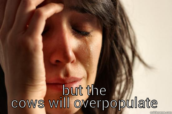  BUT THE COWS WILL OVER POPULATE First World Problems