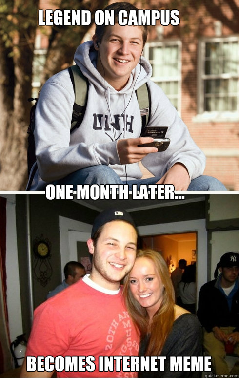 Becomes internet meme one month later... legend on campus  1 month later