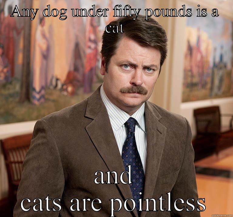 ANY DOG UNDER FIFTY POUNDS IS A CAT AND CATS ARE POINTLESS Misc
