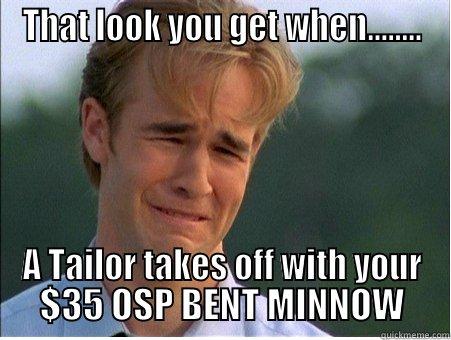 THAT LOOK YOU GET WHEN........ A TAILOR TAKES OFF WITH YOUR $35 OSP BENT MINNOW 1990s Problems