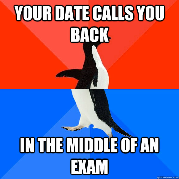 Your date calls you back In the middle of an exam  Socially Awesome Awkward Penguin