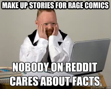 make up stories for Rage Comics Nobody on reddit
cares about facts  