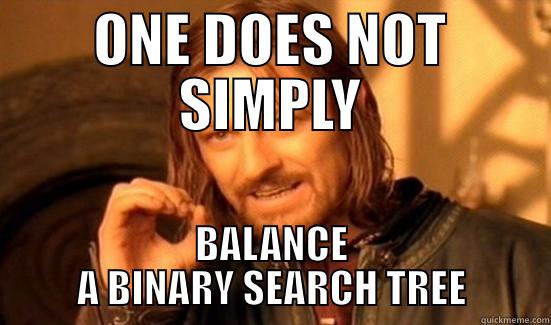 ONE DOES NOT SIMPLY BALANCE A BINARY SEARCH TREE Boromir