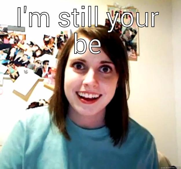 I'M STILL YOUR BE  Overly Attached Girlfriend