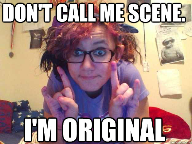 Don't call me scene. I'm original  