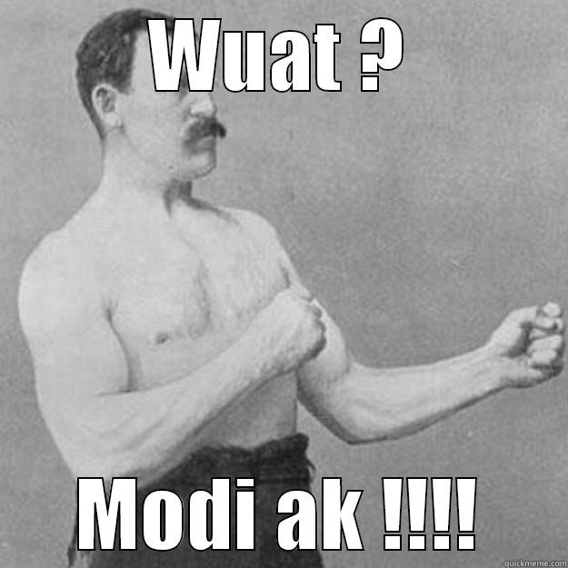 WUAT ? MODI AK !!!! overly manly man
