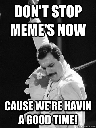 Don't stop meme's now cause we're havin a good time!  