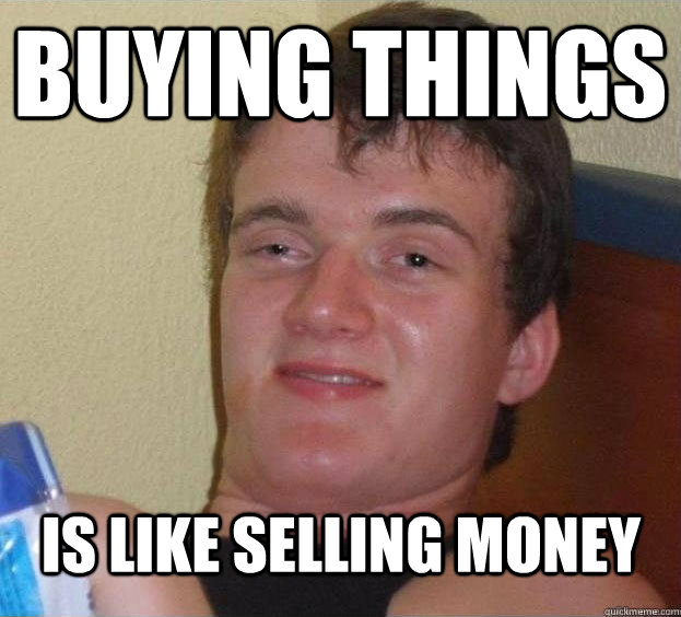 Buying things is like selling money   The High Guy