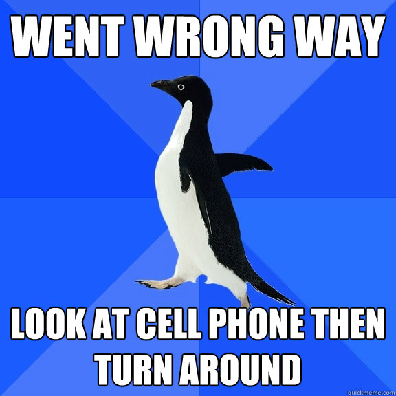 Went wrong way look at cell phone then turn around  Socially Awkward Penguin