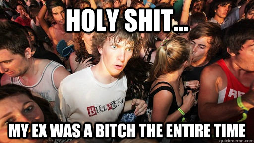 Holy Shit... My ex was a bitch the entire time  Sudden Clarity Clarence
