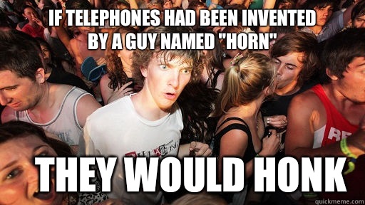 If telephones had been invented 
by a guy named 