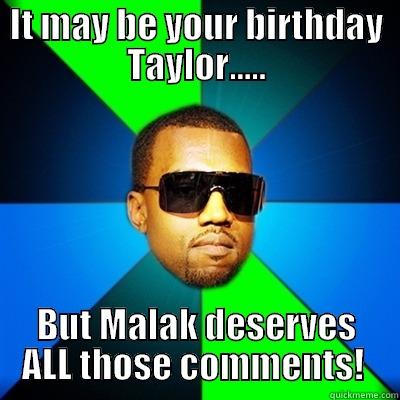 It may be your Birthday Taylor - IT MAY BE YOUR BIRTHDAY TAYLOR..... BUT MALAK DESERVES ALL THOSE COMMENTS!  Interrupting Kanye
