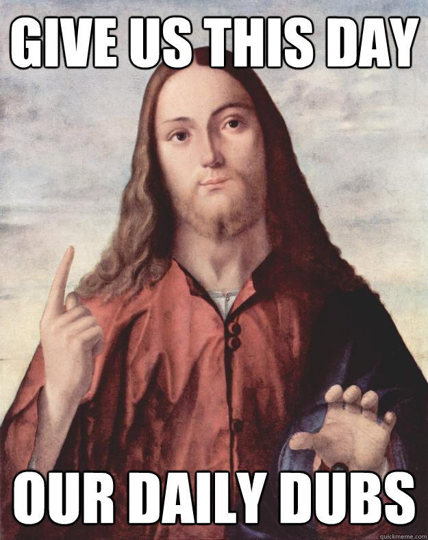 Give us this day our daily dubs  