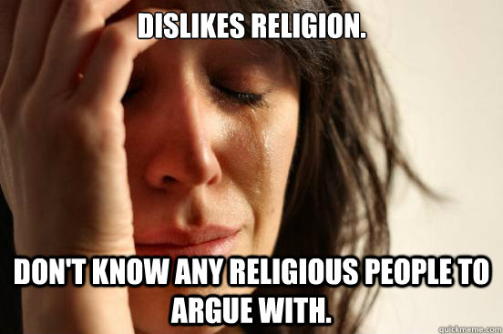 Dislikes Religion.  Don't know any religious people to argue with.  First World Problems