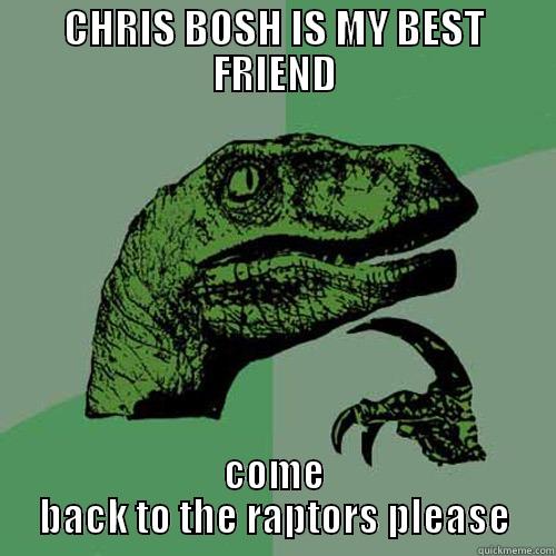 CHRIS BOSH IS MY BEST FRIEND COME BACK TO THE RAPTORS PLEASE Philosoraptor