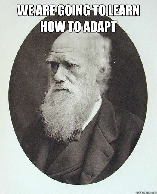 We are going to learn how to adapt  - We are going to learn how to adapt   Charles Darwin