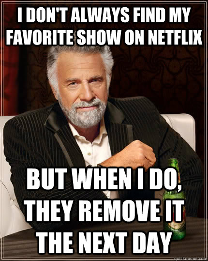 I don't always find my favorite show on netflix But when I do, they remove it the next day - I don't always find my favorite show on netflix But when I do, they remove it the next day  Misc
