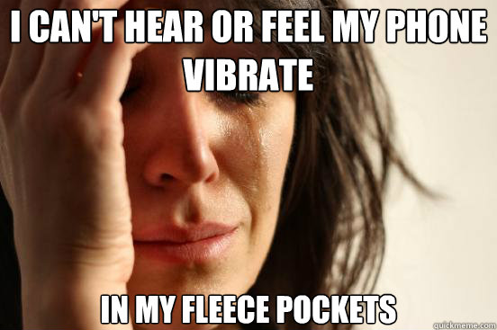 I Can't hear or feel my phone vibrate in my fleece pockets  First World Problems