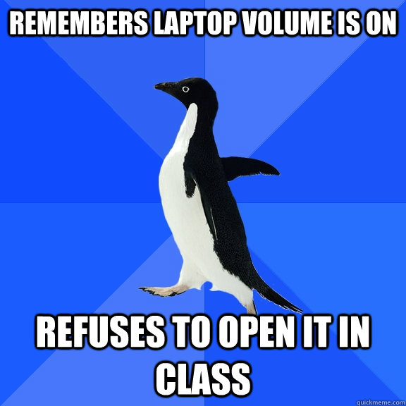 Remembers laptop volume is on refuses to open it in class  Socially Awkward Penguin