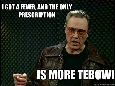 I got a Fever, and the only prescription is more tebow!  