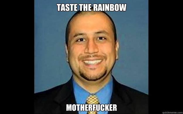 Taste the Rainbow motherfucker  George Zimmerman