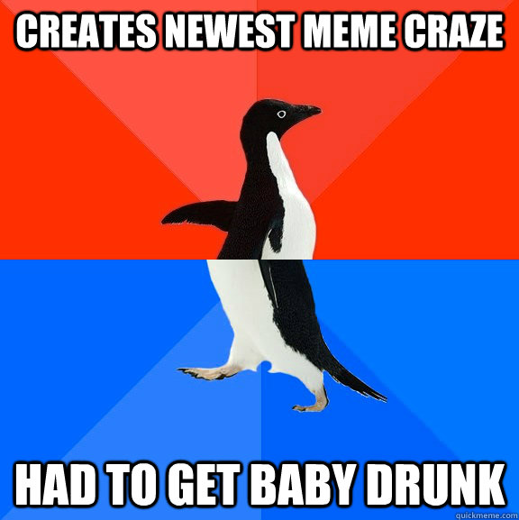 creates newest meme craze had to get baby drunk  Socially Awesome Awkward Penguin