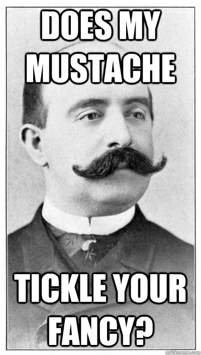 Does my mustache tickle your fancy?  19th Century Hipster Gentleman
