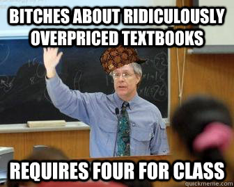 bitches about ridiculously overpriced textbooks requires four for class  Scumbag Professor