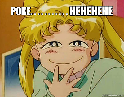 poke. . . . . . . . . . .  hehehehe   Sailor Moon U mad