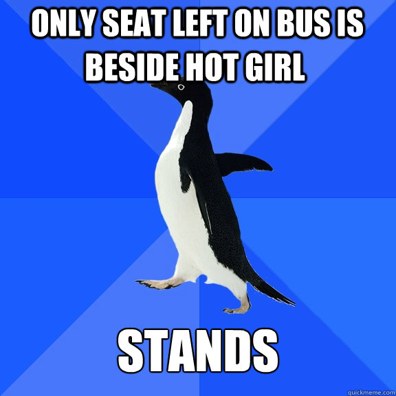 Only seat left on bus is  beside hot girl Stands  Socially Awkward Penguin