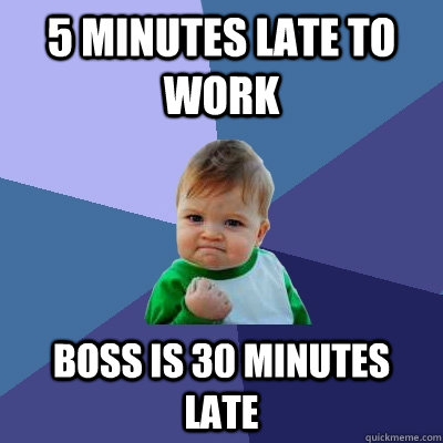 5 minutes late to work boss is 30 minutes late  Success Kid