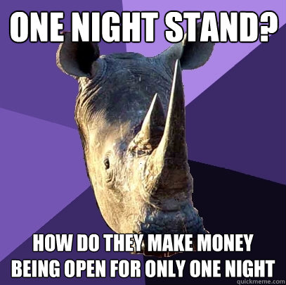 One night stand? how do they make money being open for only one night  Sexually Oblivious Rhino