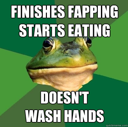 finishes fapping
starts eating doesn't 
wash hands  Foul Bachelor Frog
