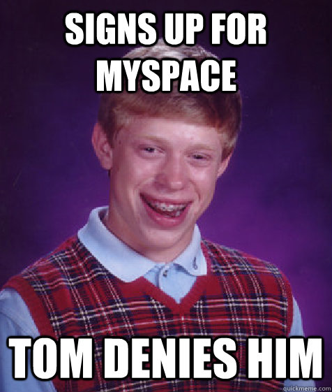 signs up for myspace tom denies him - signs up for myspace tom denies him  Bad Luck Brian