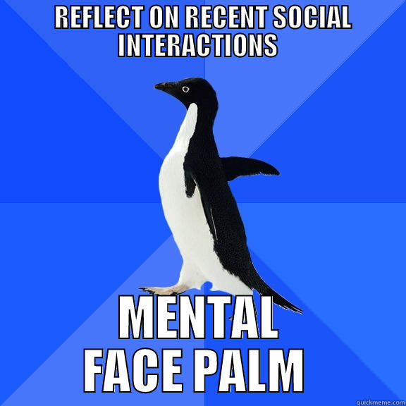  REFLECT ON RECENT SOCIAL INTERACTIONS  MENTAL FACE PALM  Socially Awkward Penguin