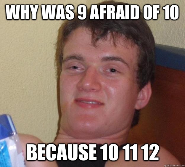 why was 9 afraid of 10 because 10 11 12 - why was 9 afraid of 10 because 10 11 12  10 Guy