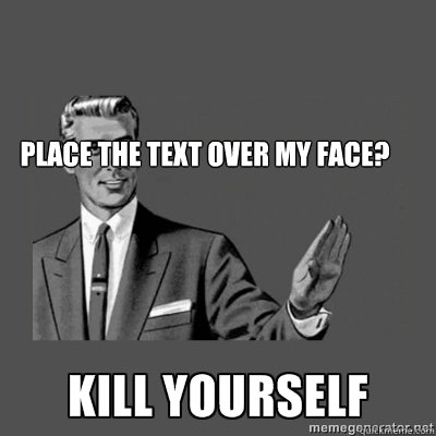 Place the text over my face?   kill yourself