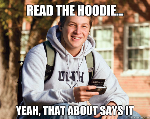 Read the hoodie... yeah, that about says it  College Freshman