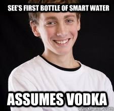 See's first bottle of smart water Assumes Vodka  High School Freshman