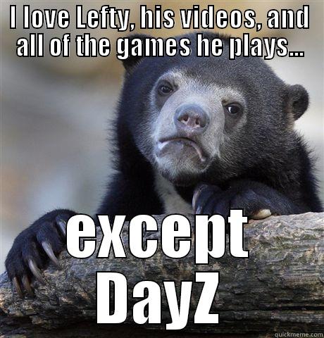 I LOVE LEFTY, HIS VIDEOS, AND ALL OF THE GAMES HE PLAYS... EXCEPT DAYZ Confession Bear