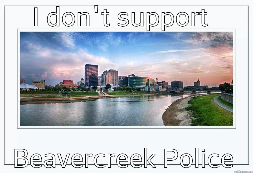 I DON'T SUPPORT  BEAVERCREEK POLICE Misc