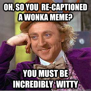Oh, so you  re-captioned a Wonka Meme? You must be incredibly  witty  Creepy Wonka